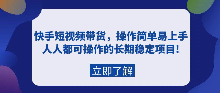 快手短视频带货，操作简单易上手，人人都可操作的长期稳定项目!-匹左网