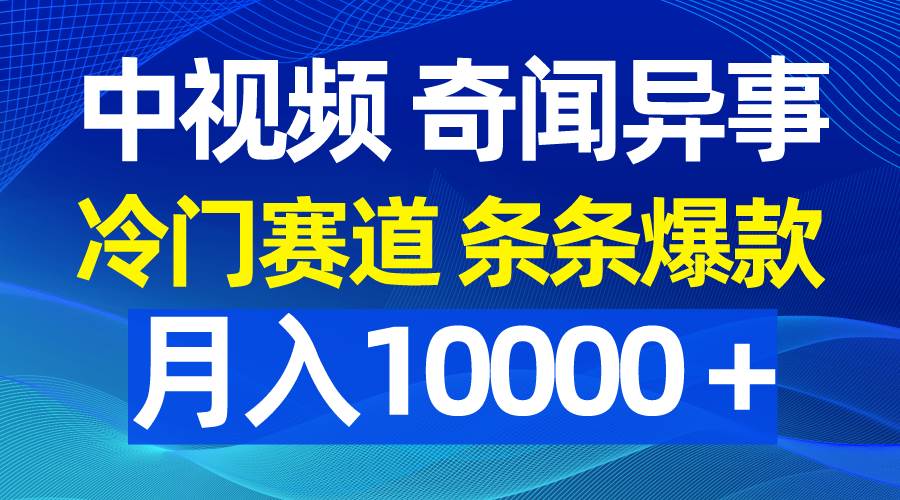 中视频奇闻异事，冷门赛道条条爆款，月入10000＋-匹左网