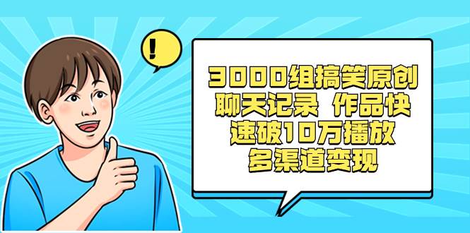 3000组搞笑原创聊天记录 作品快速破10万播放 多渠道变现-匹左网