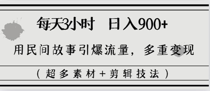 每天三小时日入900+，用民间故事引爆流量，多重变现（超多素材+剪辑技法）-匹左网