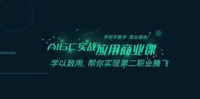 AIGC-实战应用商业课：手把手教学 商业落地 学以致用 帮你实现第二职业腾飞-匹左网