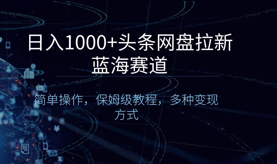 日入1000+头条网盘拉新蓝海赛道，简单操作，保姆级教程，多种变现方式-匹左网