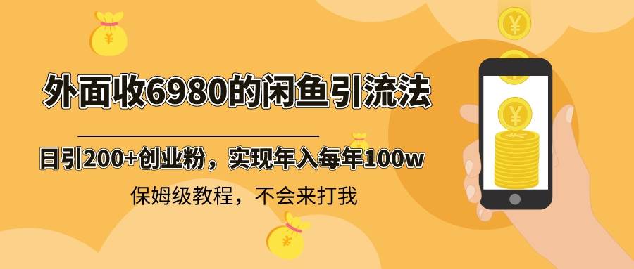 外面收费6980闲鱼引流法，日引200+创业粉，每天稳定2000+收益，保姆级教程-匹左网