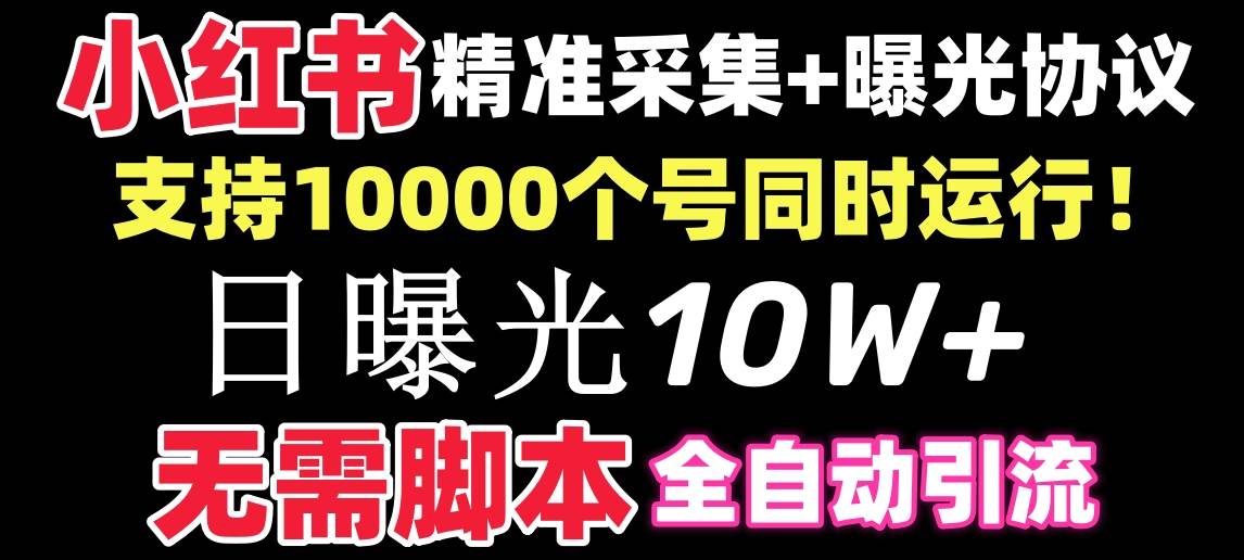 【价值10万！】小红书全自动采集+引流协议一体版！无需手机，支持10000-匹左网