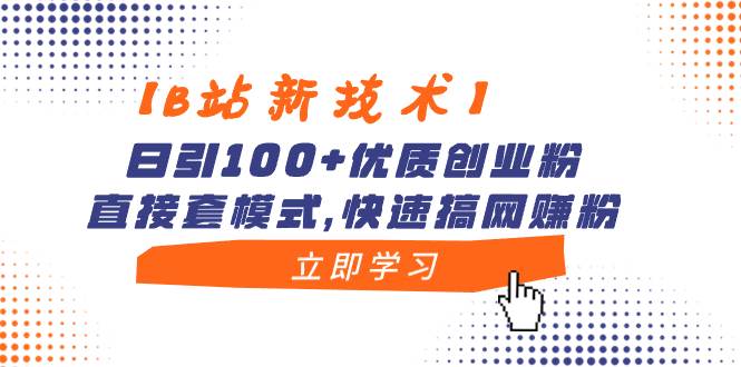 【B站新技术】日引100+优质创业粉，直接套模式，快速搞网赚粉-匹左网