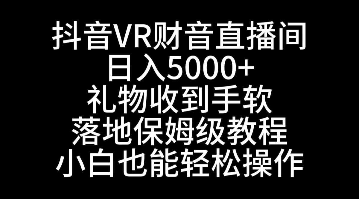 抖音VR财神直播间，日入5000+，礼物收到手软，落地式保姆级教程，小白也…-匹左网