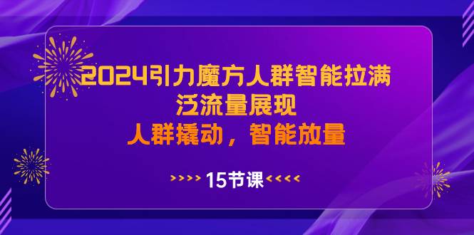 2024引力魔方人群智能拉满，泛流量展现，人群撬动，智能放量-匹左网