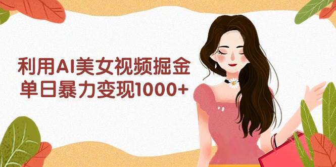 利用AI美女视频掘金，单日暴力变现1000+，多平台高收益，小白跟着干就完…-匹左网