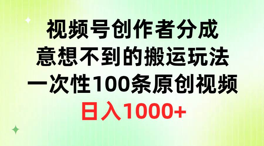 视频号创作者分成，意想不到的搬运玩法，一次性100条原创视频，日入1000+-匹左网