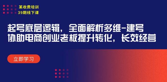 某收费培训39期线下课：起号底层逻辑，全面解析多维 建号，协助电商创业…-匹左网