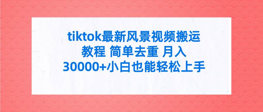 tiktok最新风景视频搬运教程 简单去重 月入30000+附全套工具-匹左网