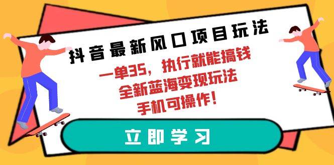 抖音最新风口项目玩法，一单35，执行就能搞钱 全新蓝海变现玩法 手机可操作-匹左网