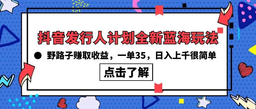 抖音发行人计划全新蓝海玩法，野路子赚取收益，一单35，日入上千很简单!-匹左网