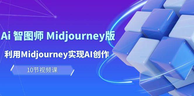 玩赚Ai 智图师 Midjourney版：利用Midjourney实现AI创作及变现（10节课）-匹左网