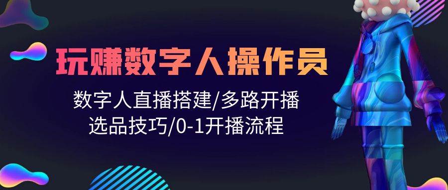 人人都能玩赚数字人操作员 数字人直播搭建/多路开播/选品技巧/0-1开播流程-匹左网