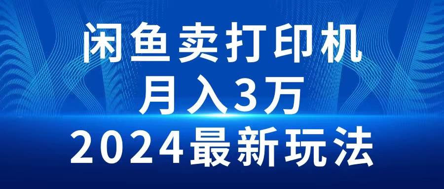 2024闲鱼卖打印机，月入3万2024最新玩法-匹左网