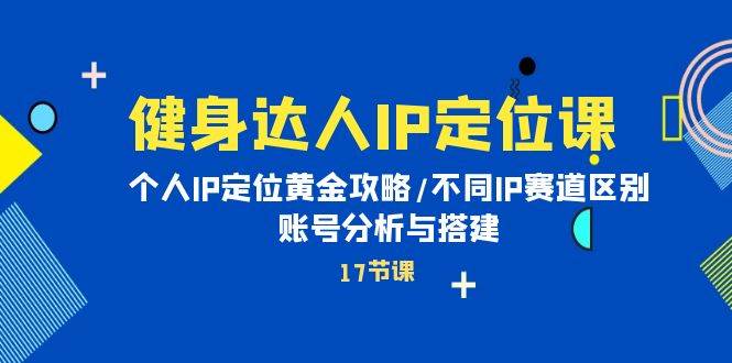 健身达人IP定位课：个人IP定位黄金攻略/不同IP赛道区别/账号分析与搭建-匹左网