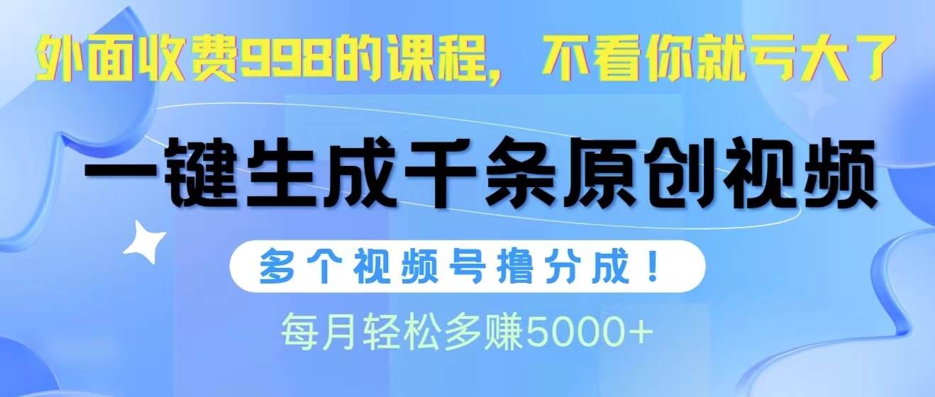 视频号软件辅助日产1000条原创视频，多个账号撸分成收益，每个月多赚5000+-匹左网