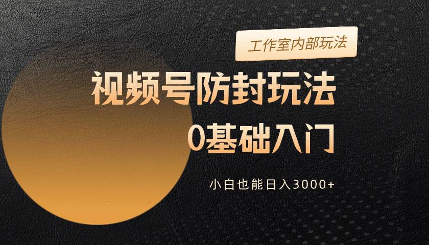 2024视频号升级防封玩法，零基础入门，小白也能日入3000+-匹左网