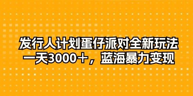 发行人计划蛋仔派对全新玩法，一天3000＋，蓝海暴力变现-匹左网