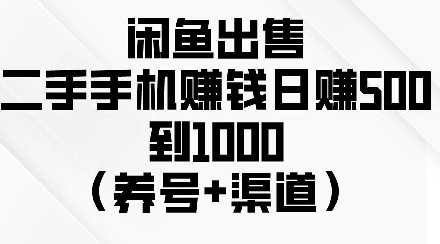 闲鱼出售二手手机赚钱，日赚500到1000（养号+渠道）-匹左网