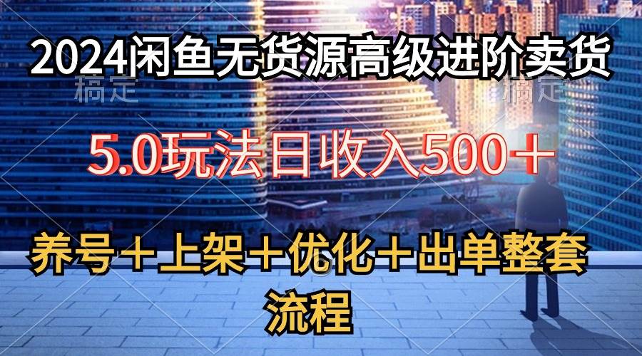 2024闲鱼无货源高级进阶卖货5.0，养号＋选品＋上架＋优化＋出单整套流程-匹左网