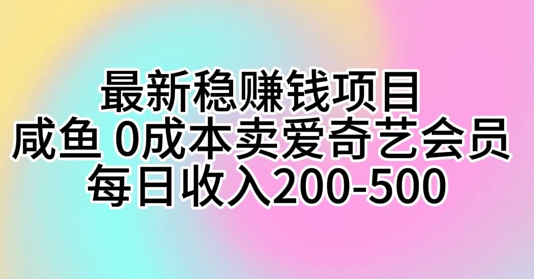 最新稳赚钱项目 咸鱼 0成本卖爱奇艺会员 每日收入200-500-匹左网