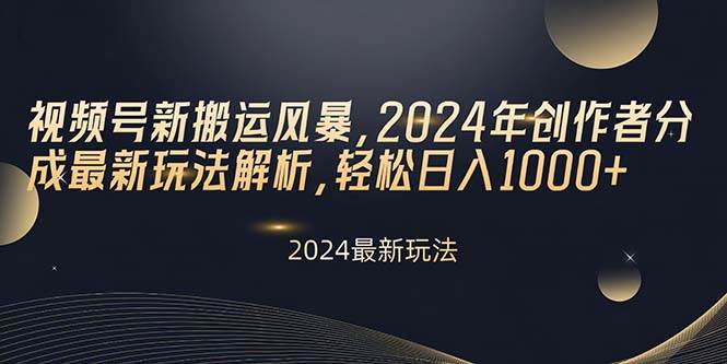 视频号新搬运风暴，2024年创作者分成最新玩法解析，轻松日入1000+-匹左网