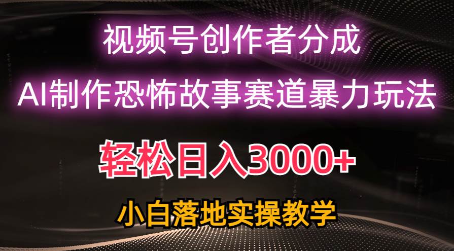 日入3000+，视频号AI恐怖故事赛道暴力玩法，轻松过原创，小白也能轻松上手-匹左网