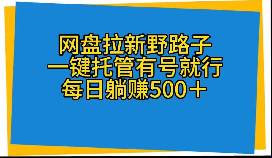 网盘拉新野路子，一键托管有号就行，全自动代发视频，每日躺赚500＋-匹左网