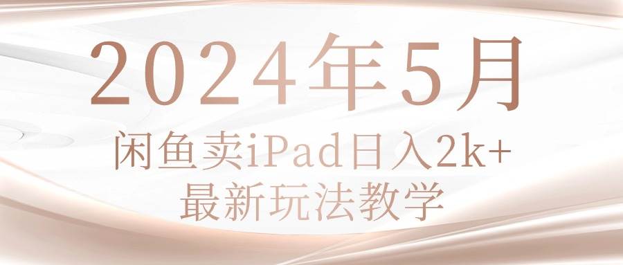 2024年5月闲鱼卖ipad日入2k，最新玩法教学-匹左网