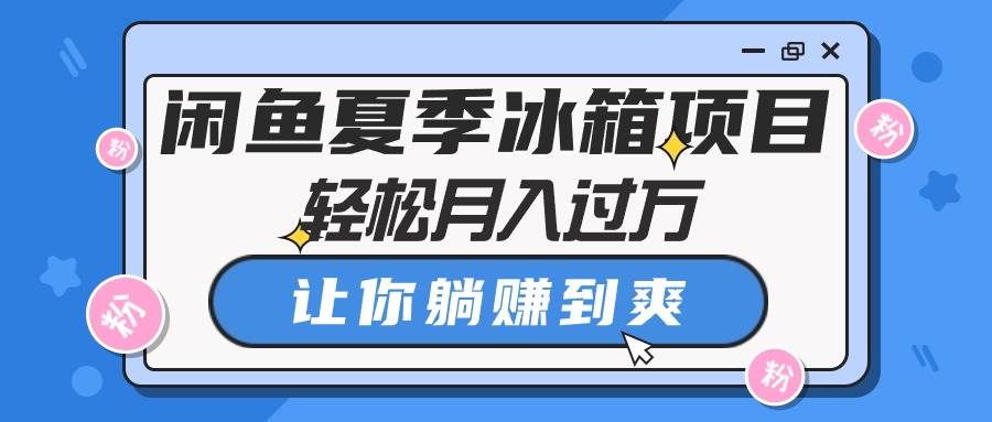 闲鱼夏季冰箱项目，轻松月入过万，让你躺赚到爽-匹左网