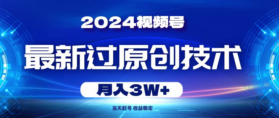 2024视频号最新过原创技术，当天起号，收益稳定，月入3W+-匹左网