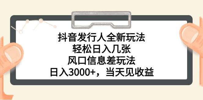 抖音发行人全新玩法，轻松日入几张，风口信息差玩法，日入3000+，当天…-匹左网