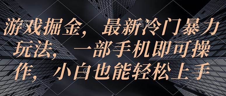 游戏掘金，最新冷门暴力玩法，一部手机即可操作，小白也能轻松上手-匹左网