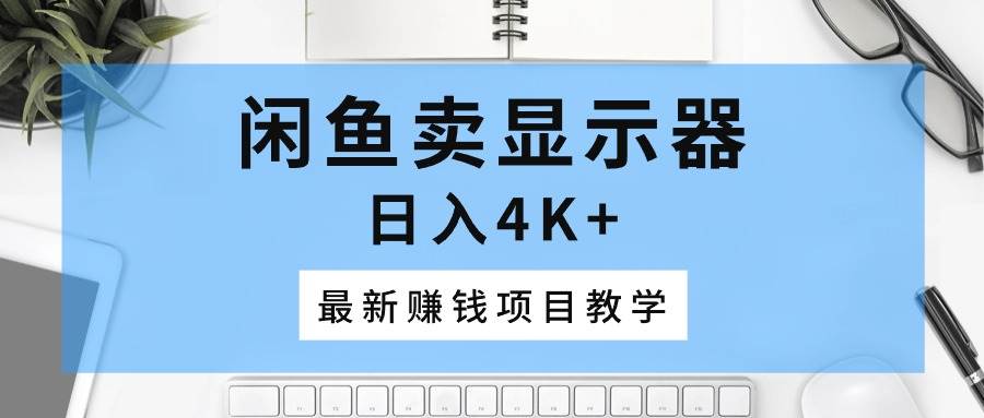 闲鱼卖显示器，日入4K+，最新赚钱项目教学-匹左网