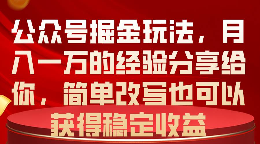 公众号掘金玩法，月入一万的经验分享给你，简单改写也可以获得稳定收益-匹左网