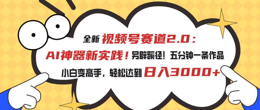 视频号赛道2.0：AI神器新实践！另辟蹊径！五分钟一条作品，小白变高手…-匹左网