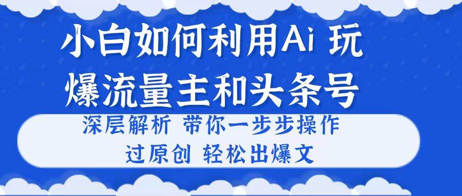 小白如何利用Ai，完爆流量主和头条号 深层解析，一步步操作，过原创出爆文-匹左网