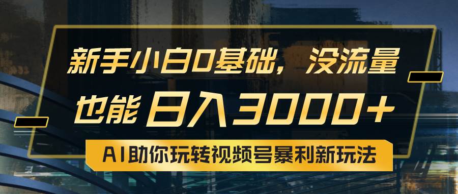 小白0基础，没流量也能日入3000+：AI助你玩转视频号暴利新玩法-匹左网