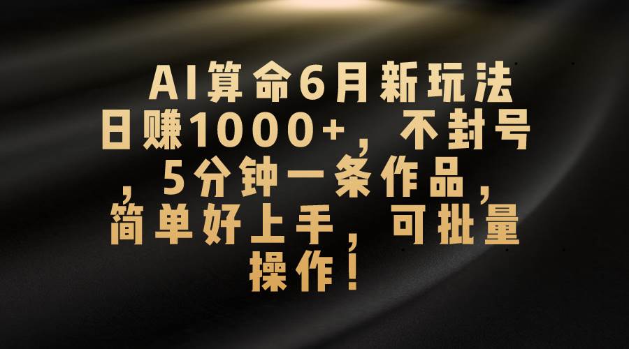 AI算命6月新玩法，日赚1000+，不封号，5分钟一条作品，简单好上手，可…-匹左网