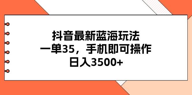 抖音最新蓝海玩法，一单35，手机即可操作，日入3500+，不了解一下真是…-匹左网