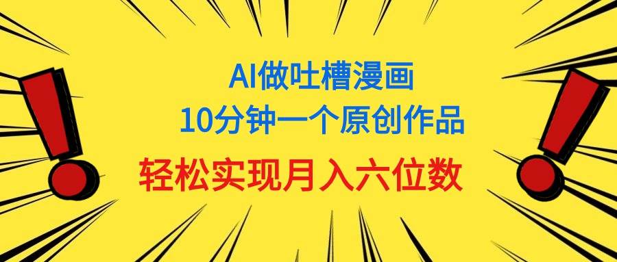 用AI做中式吐槽漫画，10分钟一个原创作品，轻松实现月入6位数-匹左网