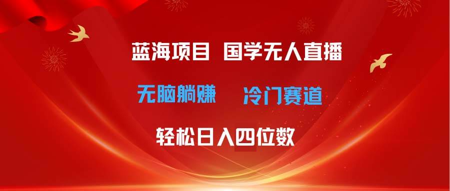 超级蓝海项目 国学无人直播日入四位数 无脑躺赚冷门赛道 最新玩法-匹左网