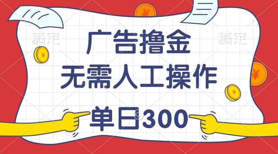 最新教程！广告撸金，无需人工操作，单日收入300+-匹左网