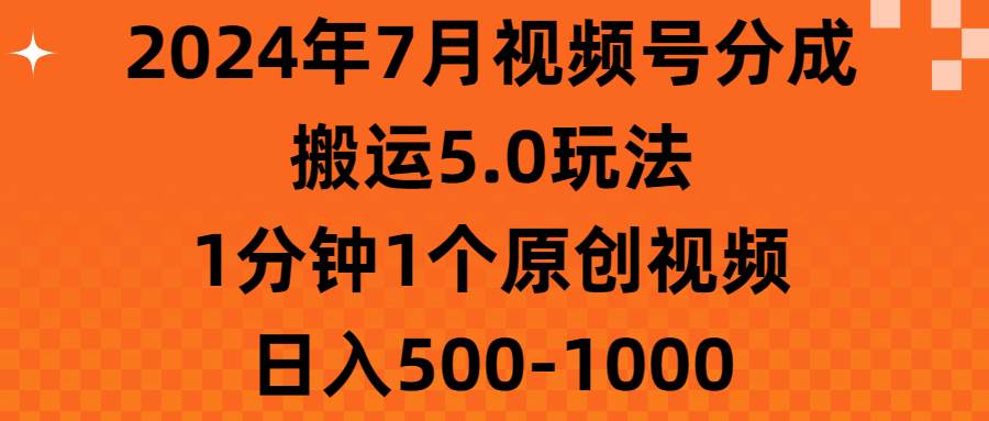 2024年7月视频号分成搬运5.0玩法，1分钟1个原创视频，日入500-1000-匹左网