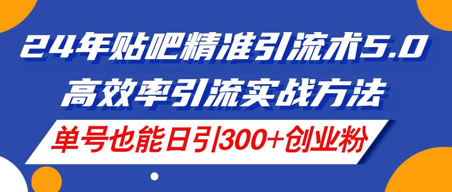 24年贴吧精准引流术5.0，高效率引流实战方法，单号也能日引300+创业粉-匹左网