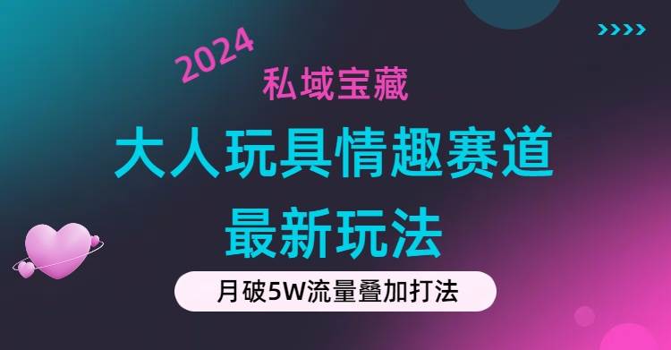 私域宝藏：大人玩具情趣赛道合规新玩法，零投入，私域超高流量成单率高-匹左网