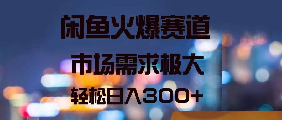 闲鱼火爆赛道，市场需求极大，轻松日入300+-匹左网