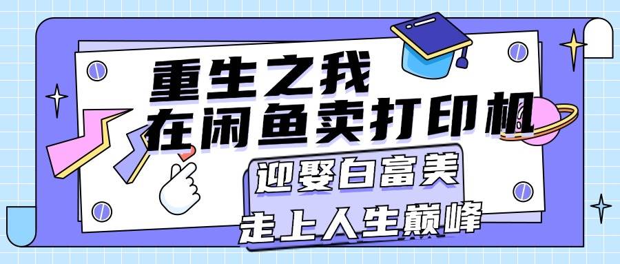 重生之我在闲鱼卖打印机，月入过万，迎娶白富美，走上人生巅峰-匹左网